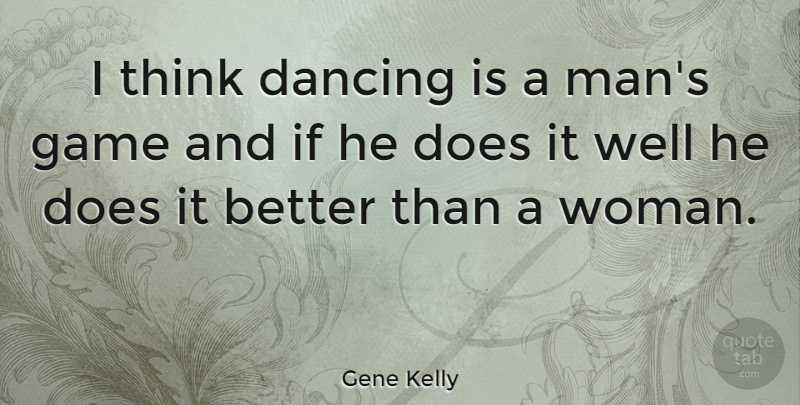 Gene Kelly Quote About Men, Thinking, Games: I Think Dancing Is A...