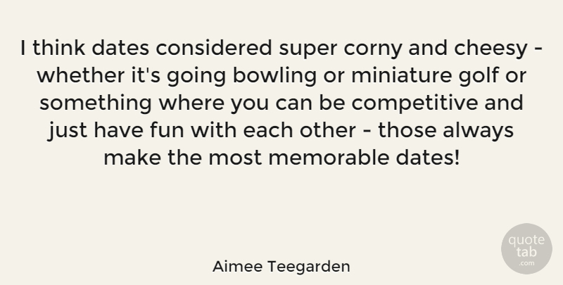 Aimee Teegarden Quote About Fun, Memorable, Golf: I Think Dates Considered Super...