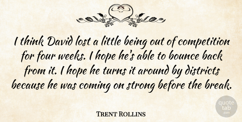 Trent Rollins Quote About Bounce, Coming, Competition, David, Districts: I Think David Lost A...