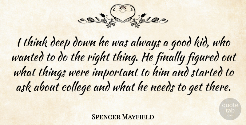 Spencer Mayfield Quote About Ask, College, Deep, Figured, Finally: I Think Deep Down He...