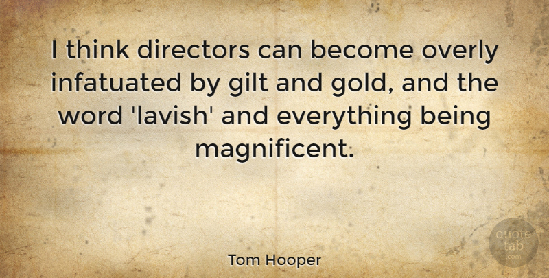 Tom Hooper Quote About Thinking, Gold, Directors: I Think Directors Can Become...