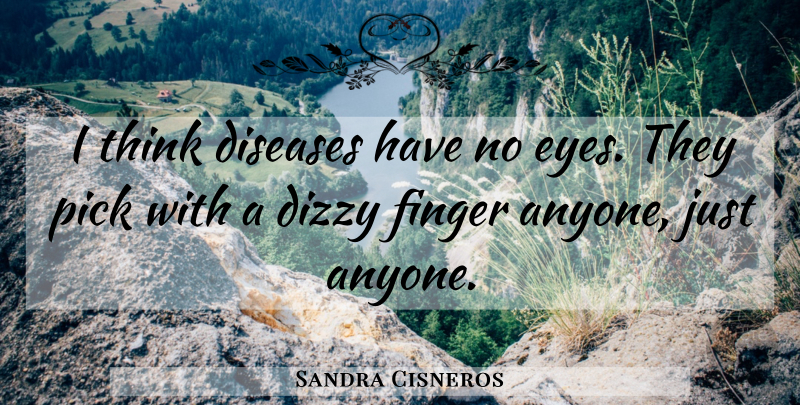 Sandra Cisneros Quote About Eye, Thinking, Dizzy: I Think Diseases Have No...
