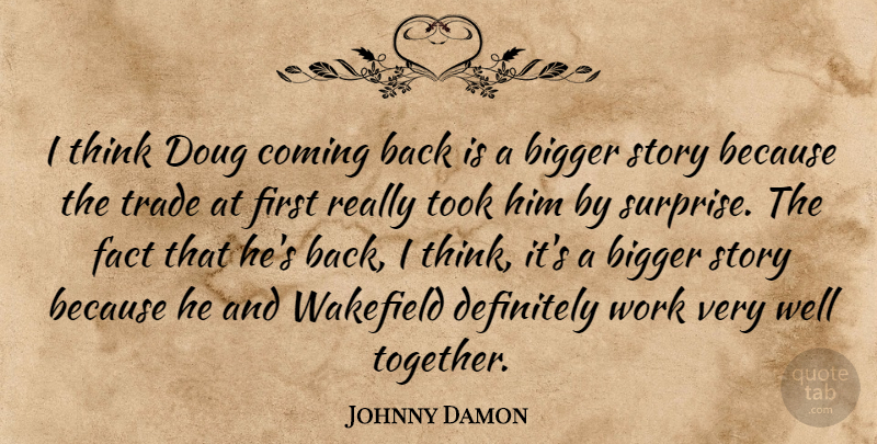 Johnny Damon Quote About Bigger, Coming, Definitely, Fact, Took: I Think Doug Coming Back...