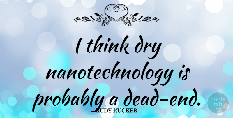 Rudy Rucker Quote About Thinking, Dry, Dead Ends: I Think Dry Nanotechnology Is...