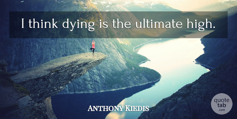 Anthony Kiedis Quote About Thinking, Dying, Ultimate: I Think Dying Is The...