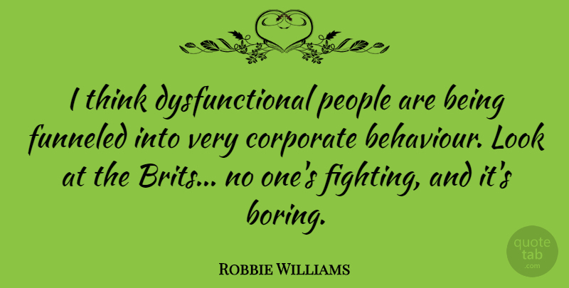 Robbie Williams Quote About Fighting, Thinking, People: I Think Dysfunctional People Are...