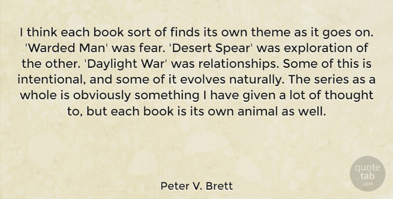 Peter V. Brett Quote About Animal, Fear, Finds, Given, Goes: I Think Each Book Sort...