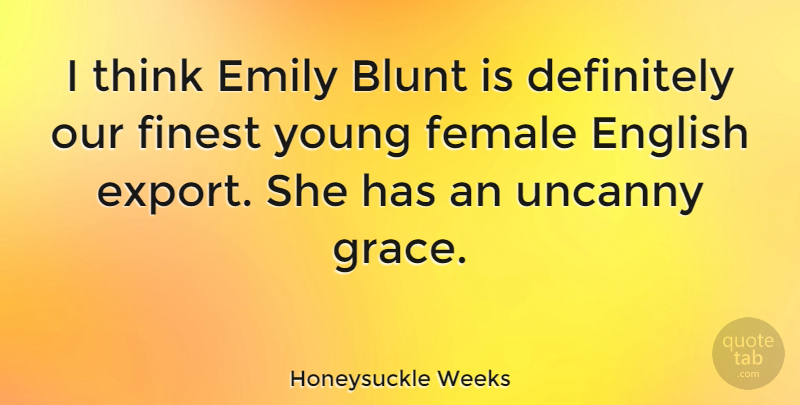 Honeysuckle Weeks Quote About Blunt, Definitely, Emily, Finest: I Think Emily Blunt Is...
