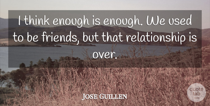 Jose Guillen Quote About Friends Or Friendship, Relationship: I Think Enough Is Enough...