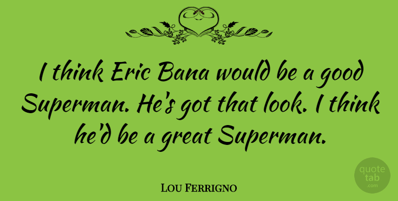 Lou Ferrigno Quote About Thinking, Looks, Eric: I Think Eric Bana Would...