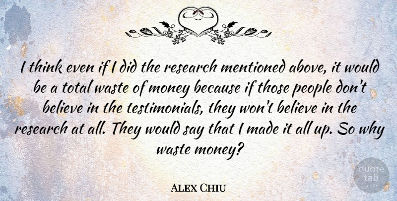 Alex Chiu Quote About American Businessman, Believe, Mentioned, Money, People: I Think Even If I...