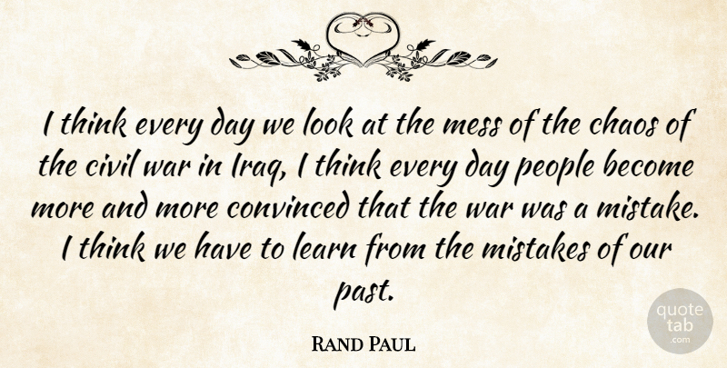 Rand Paul Quote About Chaos, Civil, Convinced, Learn, Mess: I Think Every Day We...
