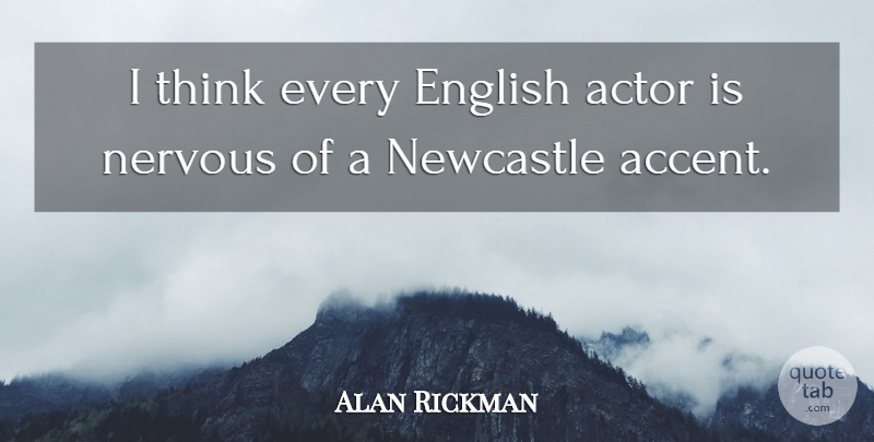 Alan Rickman Quote About Thinking, Actors, Nervous: I Think Every English Actor...