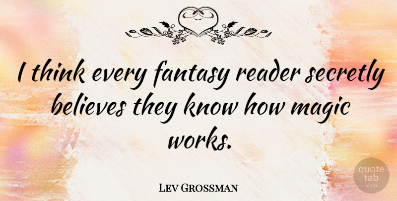 Lev Grossman Quote About Believe, Thinking, Magic: I Think Every Fantasy Reader...