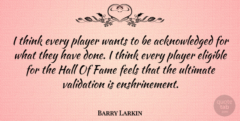 Barry Larkin Quote About Eligible, Feels, Hall, Player, Wants: I Think Every Player Wants...