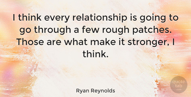 Ryan Reynolds Quote About Thinking, Stronger, Rough Patches: I Think Every Relationship Is...