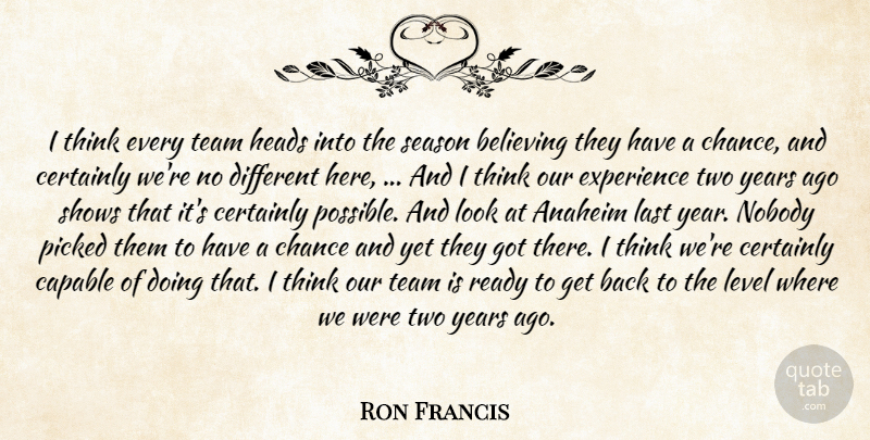 Ron Francis Quote About Believing, Capable, Certainly, Chance, Experience: I Think Every Team Heads...
