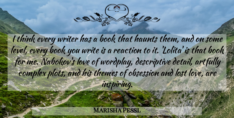 Marisha Pessl Quote About Complex, Haunts, Love, Obsession, Reaction: I Think Every Writer Has...