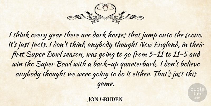 Jon Gruden Quote About Anybody, Believe, Bowl, Dark, Horses: I Think Every Year There...