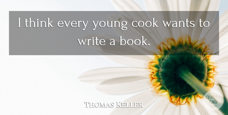 Thomas Keller Quote About Book, Writing, Thinking: I Think Every Young Cook...