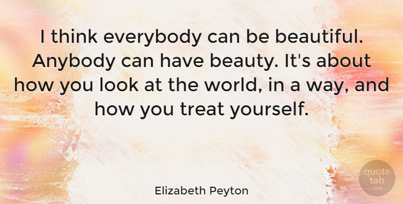 Elizabeth Peyton Quote About Anybody, Beauty, Everybody, Treat: I Think Everybody Can Be...