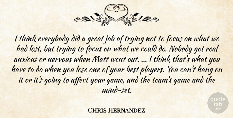 Chris Hernandez Quote About Affect, Anxious, Best, Everybody, Focus: I Think Everybody Did A...