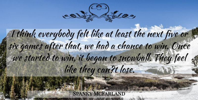 Spanky McFarland Quote About Began, Chance, Everybody, Felt, Five: I Think Everybody Felt Like...