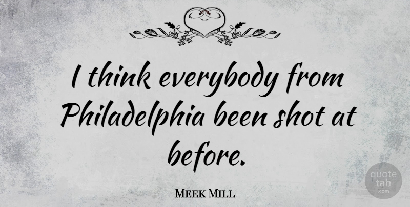 Meek Mill Quote About Thinking, Philadelphia, Shots: I Think Everybody From Philadelphia...