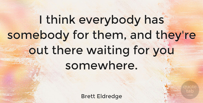 Brett Eldredge Quote About Thinking, Waiting, Waiting For You: I Think Everybody Has Somebody...