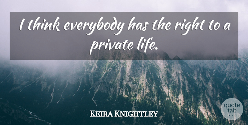 Keira Knightley Quote About Thinking, Private Life: I Think Everybody Has The...