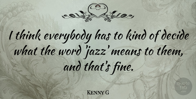 Kenny G Quote About Mean, Thinking, Jazz: I Think Everybody Has To...