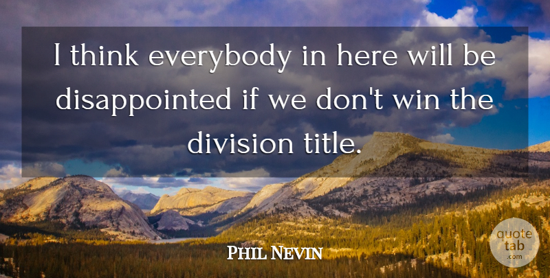 Phil Nevin Quote About Division, Everybody, Win: I Think Everybody In Here...
