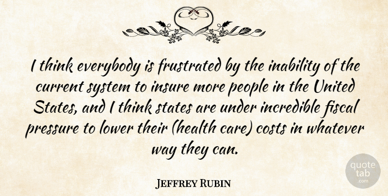 Jeffrey Rubin Quote About Costs, Current, Everybody, Fiscal, Frustrated: I Think Everybody Is Frustrated...