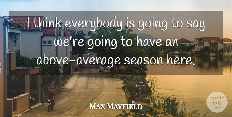 Max Mayfield Quote About Everybody, Season: I Think Everybody Is Going...