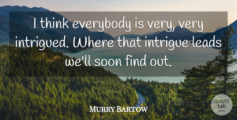 Murry Bartow Quote About Everybody, Intrigue, Leads, Soon: I Think Everybody Is Very...