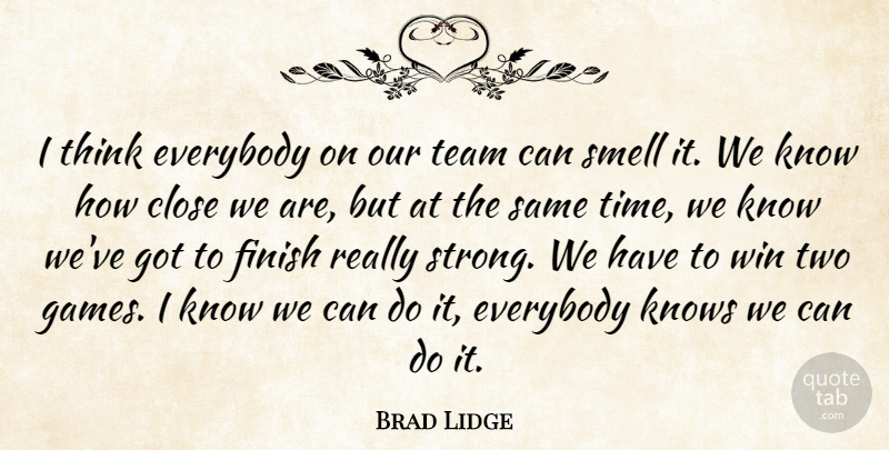 Brad Lidge Quote About Close, Everybody, Finish, Knows, Smell: I Think Everybody On Our...