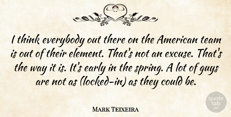 Mark Teixeira Quote About Team, Spring, Thinking: I Think Everybody Out There...