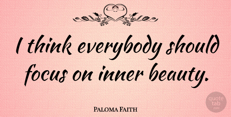 Paloma Faith Quote About Thinking, Inner Beauty, Focus: I Think Everybody Should Focus...