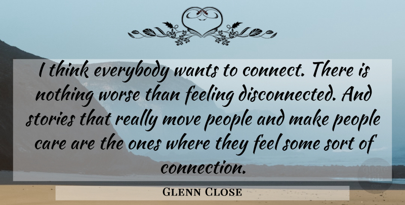 Glenn Close Quote About Moving, Thinking, People: I Think Everybody Wants To...