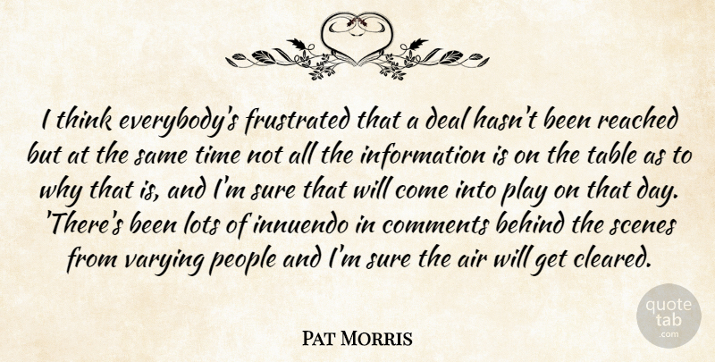Pat Morris Quote About Air, Behind, Comments, Deal, Frustrated: I Think Everybodys Frustrated That...