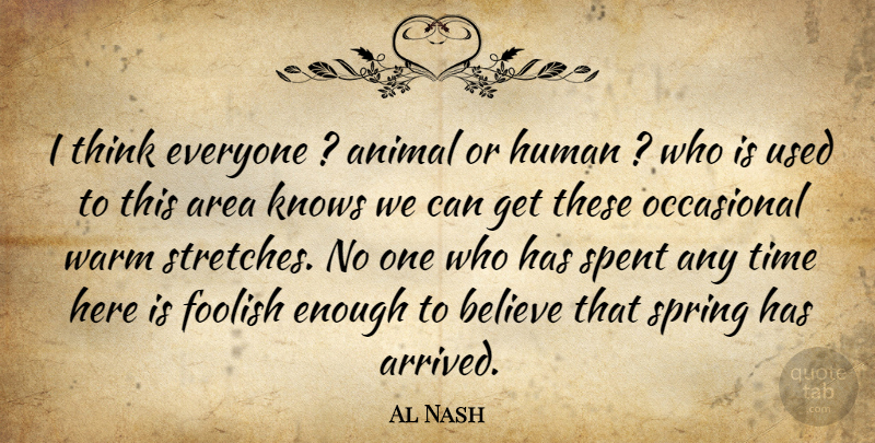 Al Nash Quote About Animal, Area, Believe, Foolish, Human: I Think Everyone Animal Or...