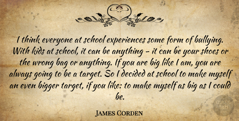James Corden Quote About Bag, Bigger, Decided, Form, Kids: I Think Everyone At School...
