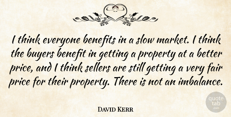 David Kerr Quote About Benefit, Benefits, Buyers, Fair, Price: I Think Everyone Benefits In...