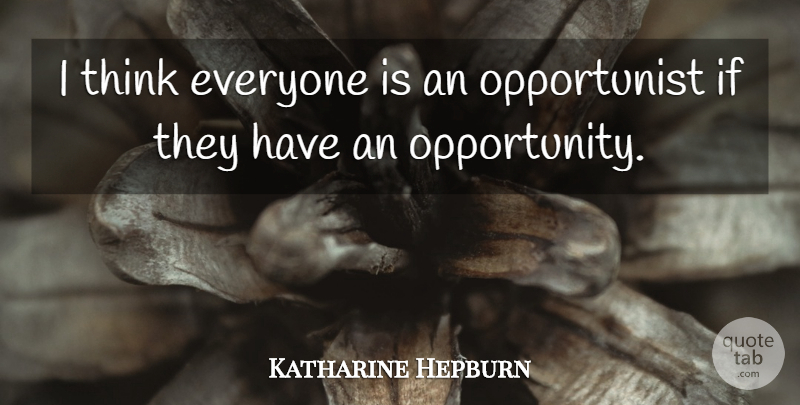 Katharine Hepburn Quote About Thinking, Opportunity, Opportunist: I Think Everyone Is An...