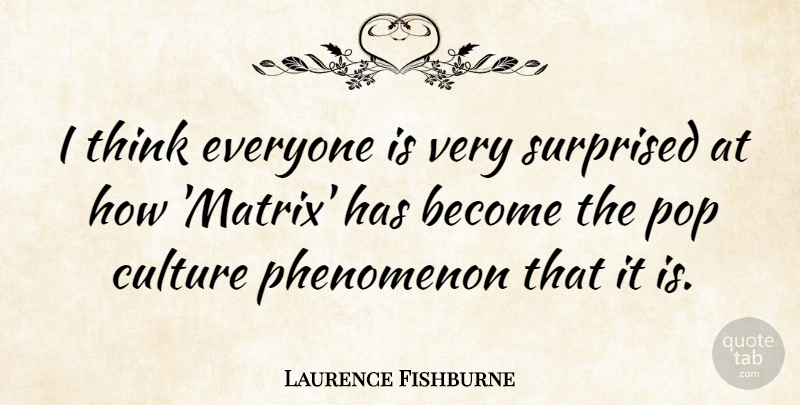Laurence Fishburne Quote About Thinking, Culture, Pops: I Think Everyone Is Very...