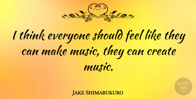 Jake Shimabukuro Quote About Music: I Think Everyone Should Feel...