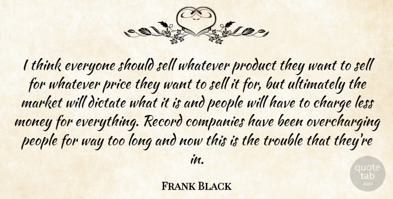 Frank Black Quote About Charge, Companies, Dictate, Less, Market: I Think Everyone Should Sell...
