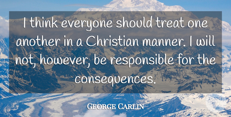 George Carlin Quote About Christian, Thinking, Stupid People: I Think Everyone Should Treat...