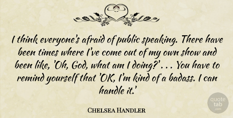 Chelsea Handler Quote About Badass, Thinking, Doing You: I Think Everyones Afraid Of...