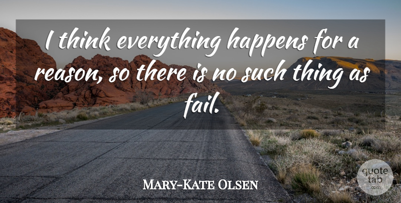 Mary-Kate Olsen Quote About Thinking, Everything Happens For A Reason, Failing: I Think Everything Happens For...